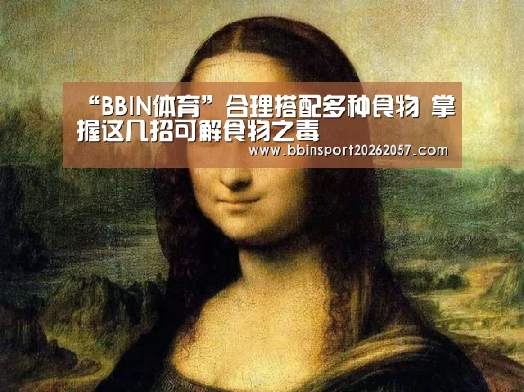 “BBIN体育”合理搭配多种食物 掌握这几招可解食物之毒(图2) BBIN登录