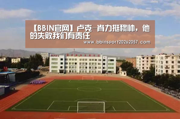 【BBIN官网】卢克-肖力挺穆帅,他的失败我们有责任(图2) BBIN直播