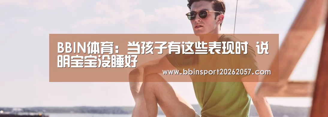 BBIN体育:当孩子有这些表现时 说明宝宝没睡好(图1) BBIN官网