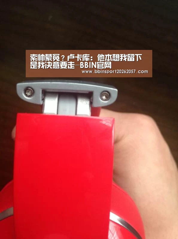 索帅蒙冤?卢卡库:他本想我留下 是我决意要走-BBIN官网(图1) BBIN体育