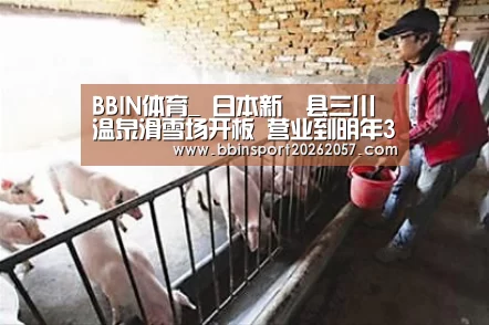 BBIN体育_
日本新潟县三川温泉滑雪场开板 营业到明年3月7日(图2) BBIN直播